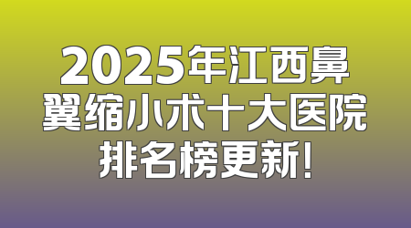 2025年江西鼻翼缩小术十大医院排名榜更新！