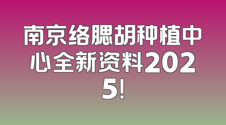 南京络腮胡种植中心全新资料2025！