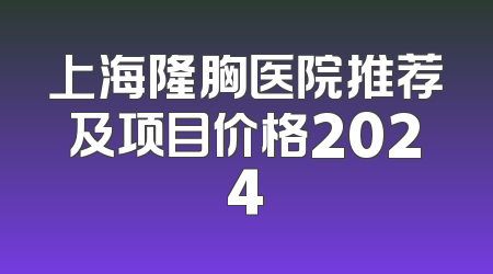 上海隆胸医院推荐及项目价格2024