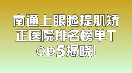 南通上眼睑提肌矫正医院排名榜单Top5揭晓！