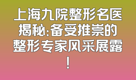 上海九院整形名医揭秘：备受推崇的整形专家风采展露！