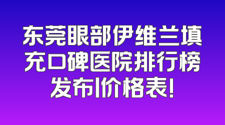 东莞眼部伊维兰填充口碑医院排行榜发布丨价格表!