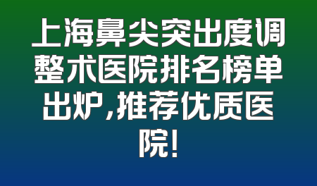 上海鼻尖突出度调整术医院排名榜单出炉，推荐优质医院！