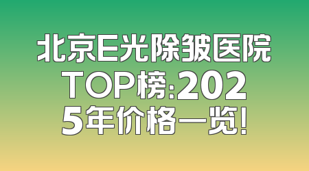北京E光除皱医院TOP榜：2025年价格一览！
