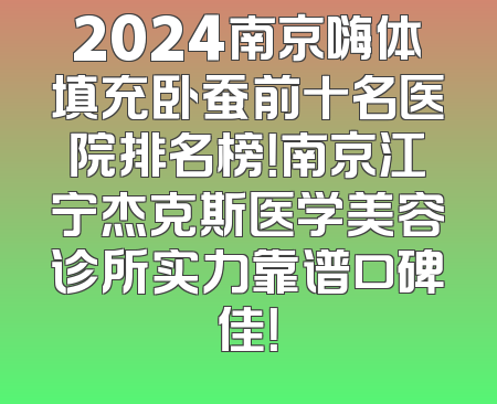 2024南京嗨体填充卧蚕前十名医院排名榜！南京江宁杰克斯医学美容诊所实力靠谱口碑佳！