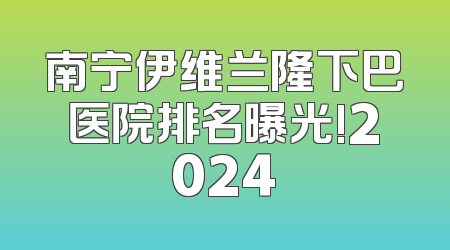 南宁伊维兰隆下巴医院排名曝光!2024