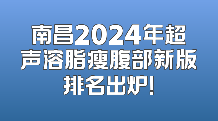 南昌2024年超声溶脂瘦腹部新版排名出炉！