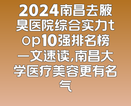 2024南昌去腋臭医院综合实力top10强排名榜一文速读，南昌大学医疗美容更有名气