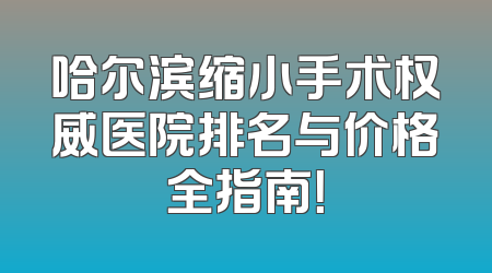 哈尔滨缩小手术权威医院排名与价格全指南！