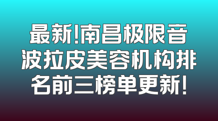 最新！南昌极限音波拉皮美容机构排名前三榜单更新！