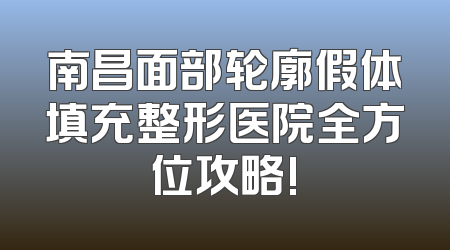 南昌面部轮廓假体填充整形医院全方位攻略!
