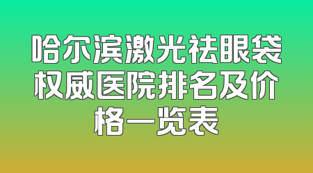 哈尔滨激光祛眼袋权威医院排名及价格一览表