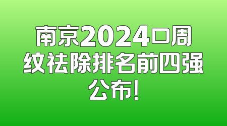 南京2024口周纹祛除排名前四强公布！