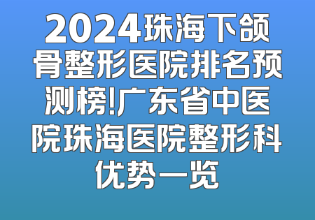 2024珠海下颌骨整形医院排名预测榜！广东省中医院珠海医院整形科优势一览