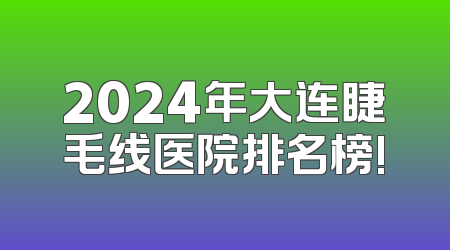 2024年大连睫毛线医院排名榜!