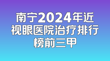 南宁2024年近视眼医院治疗排行榜前三甲