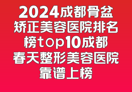 2024成都骨盆矫正美容医院排名榜top10成都春天整形美容医院靠谱上榜