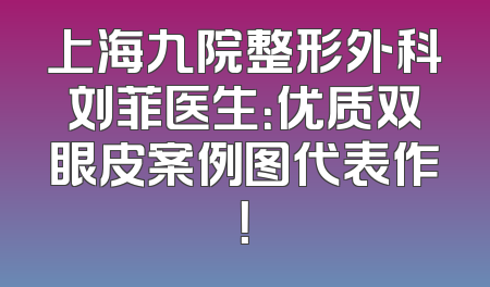 上海九院整形外科刘菲医生：优质双眼皮案例图代表作！