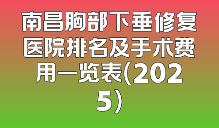南昌胸部下垂修复医院排名及手术费用一览表（2025）