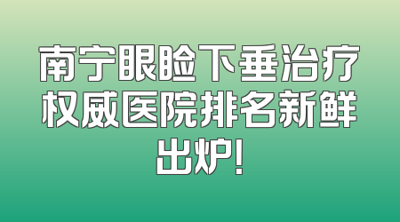 南宁眼睑下垂治疗权威医院排名新鲜出炉！