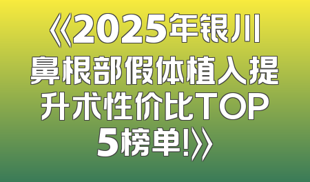 《2025年银川鼻根部假体植入提升术性价比TOP5榜单！》