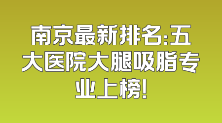 南京最新排名：五大医院大腿吸脂专业上榜！