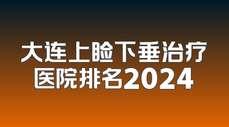 大连上睑下垂治疗医院排名2024