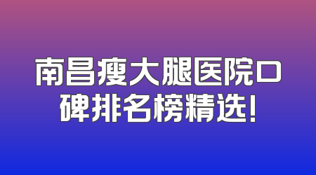 南昌瘦大腿医院口碑排名榜精选!