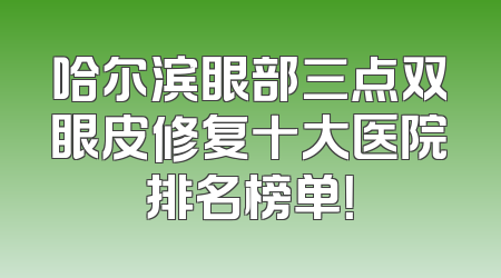 哈尔滨眼部三点双眼皮修复十大医院排名榜单！