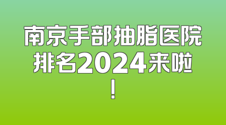 南京手部抽脂医院排名2024来啦!