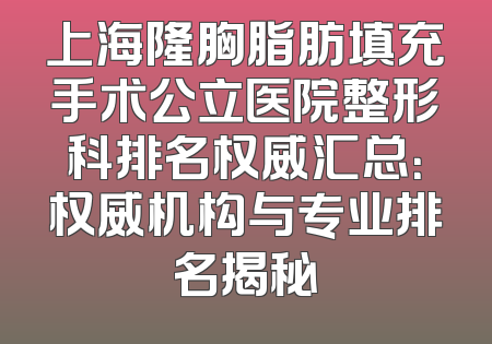 上海隆胸脂肪填充手术公立医院整形科排名权威汇总：权威机构与专业排名揭秘