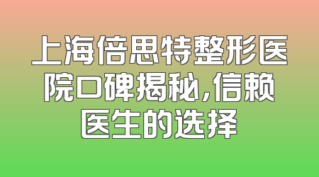 上海倍思特整形医院口碑揭秘，信赖医生的选择