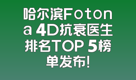 哈尔滨Fotona 4D抗衰医生排名TOP 5榜单发布！