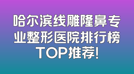 哈尔滨线雕隆鼻专业整形医院排行榜TOP推荐！