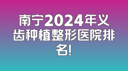 南宁2024年义齿种植整形医院排名!