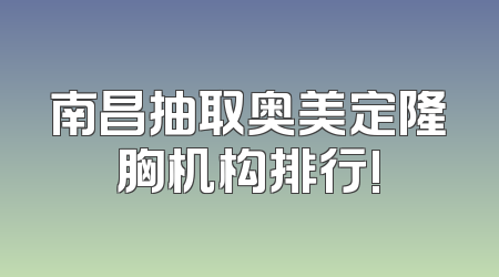 南昌抽取奥美定隆胸机构排行!