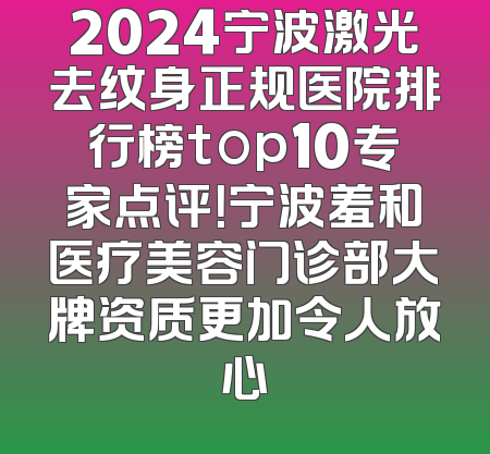 2024宁波激光去纹身正规医院排行榜top10专家点评！宁波羞和医疗美容门诊部大牌资质更加令人放心