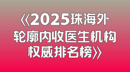《2025珠海外轮廓内收医生机构权威排名榜》