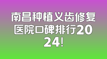 南昌种植义齿修复医院口碑排行2024！