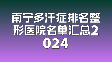 南宁多汗症排名整形医院名单汇总2024
