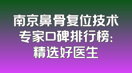 南京鼻骨复位技术专家口碑排行榜：精选好医生