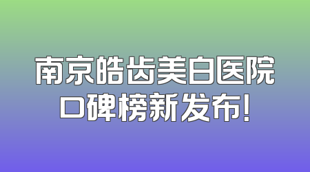 南京皓齿美白医院口碑榜新发布！
