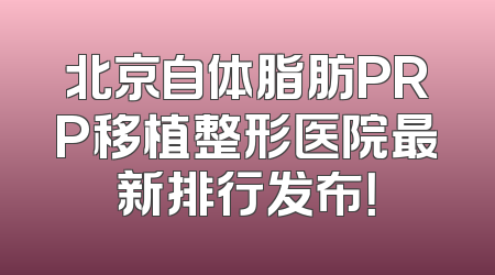 北京自体脂肪PRP移植整形医院最新排行发布！