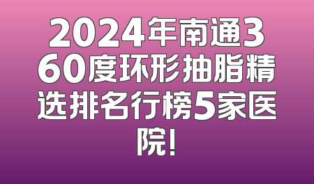 2024年南通360度环形抽脂精选排名行榜5家医院!