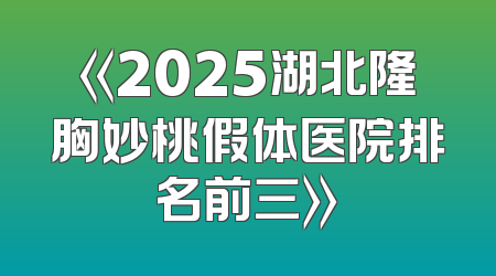 《2025湖北隆胸妙桃假体医院排名前三》