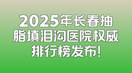 2025年长春抽脂填泪沟医院权威排行榜发布！