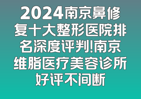 2024南京鼻修复十大整形医院排名深度评判！南京维脂医疗美容诊所好评不间断