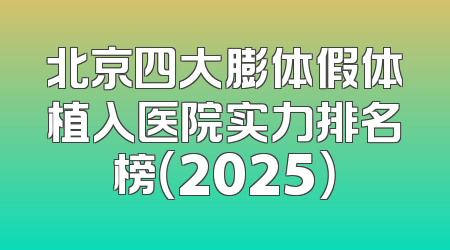 北京四大膨体假体植入医院实力排名榜（2025）