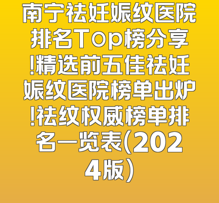 南宁祛妊娠纹医院排名Top榜分享！精选前五佳祛妊娠纹医院榜单出炉！祛纹权威榜单排名一览表（2024版）