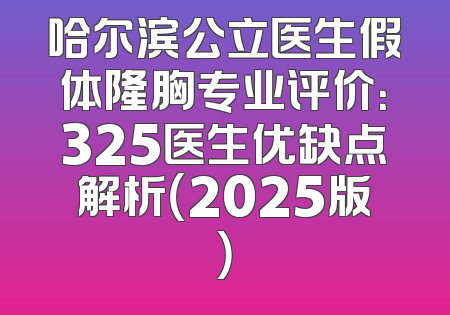 哈尔滨公立医生假体隆胸专业评价：325医生优缺点解析（2025版）